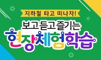지하철 타고 떠나자! 보고 듣고 즐기는 현장체험학습